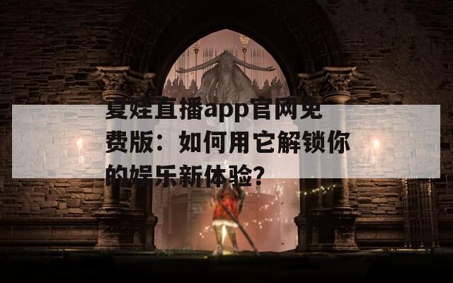 夏娃直播app官网免费版：如何用它解锁你的娱乐新体验？