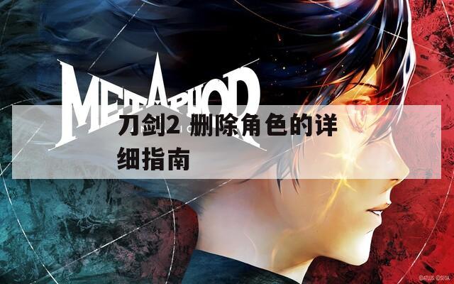刀剑2 删除角色的详细指南