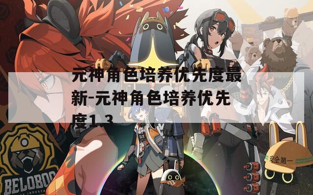 元神角色培养优先度最新-元神角色培养优先度1.3