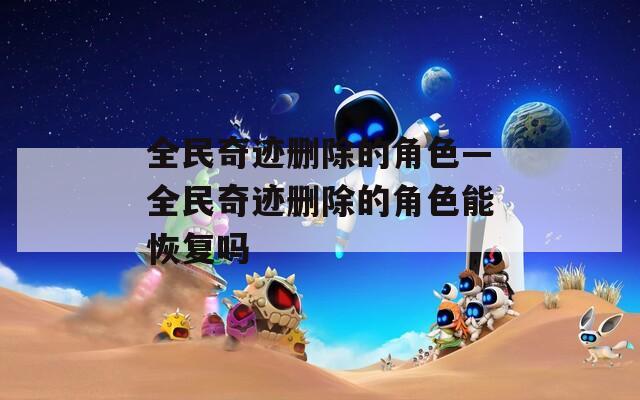 全民奇迹删除的角色—全民奇迹删除的角色能恢复吗