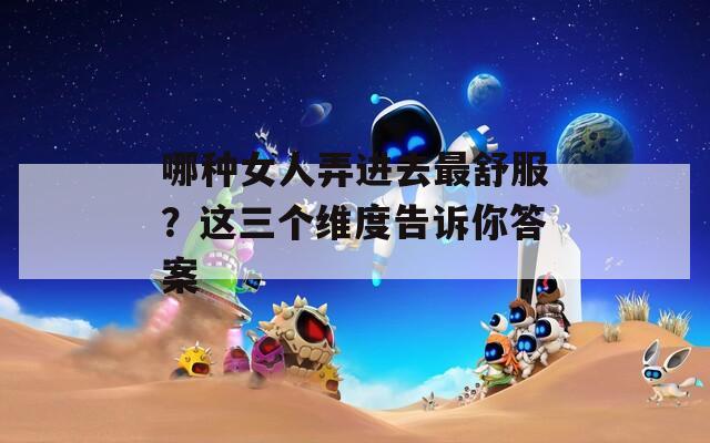 哪种女人弄进去最舒服？这三个维度告诉你答案