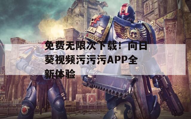 免费无限次下载！向日葵视频污污污APP全新体验