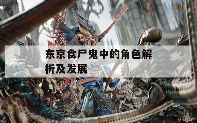 东京食尸鬼中的角色解析及发展
