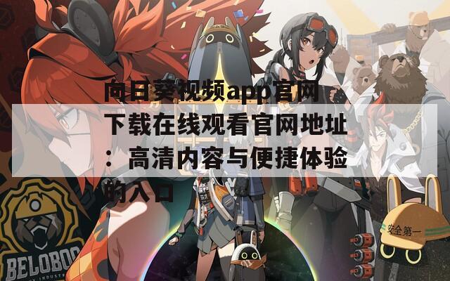 向日葵视频app官网下载在线观看官网地址：高清内容与便捷体验的入口