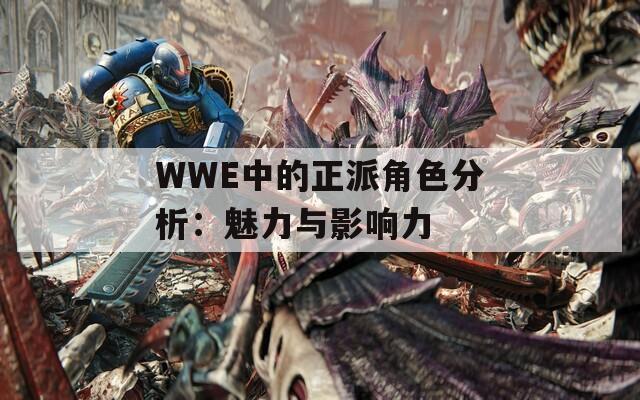 WWE中的正派角色分析：魅力与影响力