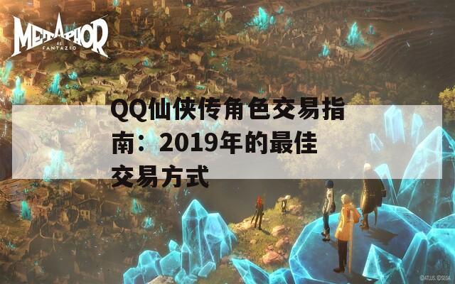 QQ仙侠传角色交易指南：2019年的最佳交易方式