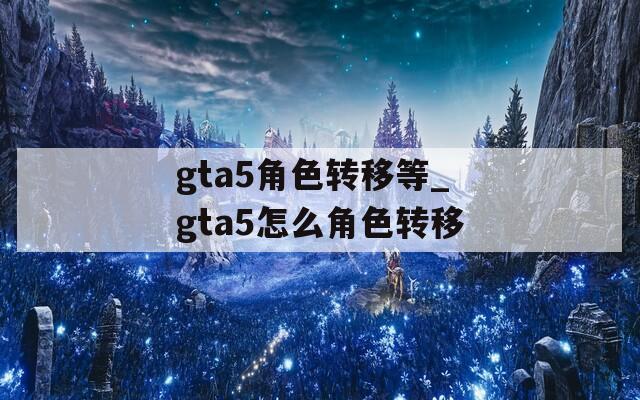 gta5角色转移等_gta5怎么角色转移