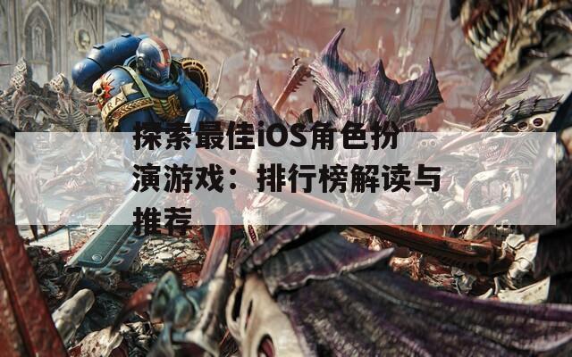 探索最佳iOS角色扮演游戏：排行榜解读与推荐