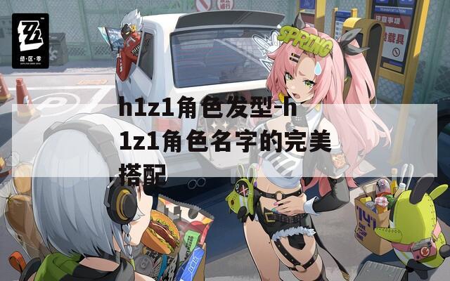 h1z1角色发型-h1z1角色名字的完美搭配