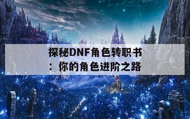 探秘DNF角色转职书：你的角色进阶之路
