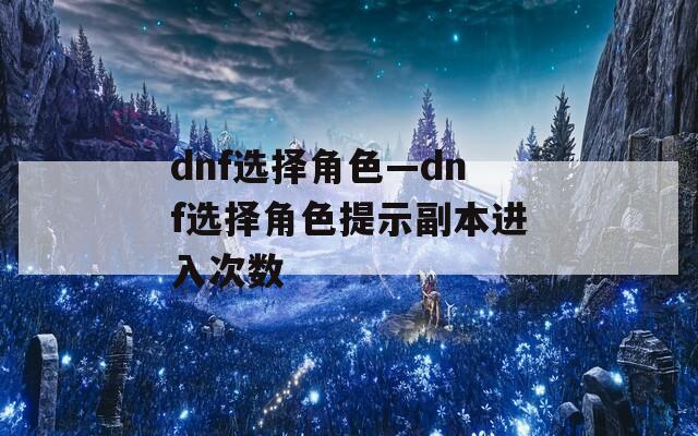 dnf选择角色—dnf选择角色提示副本进入次数