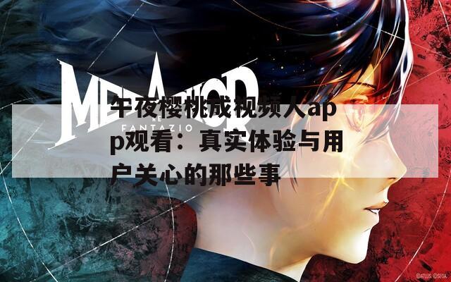 午夜樱桃成视频人app观看：真实体验与用户关心的那些事