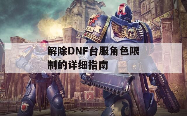 解除DNF台服角色限制的详细指南