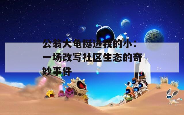 公翁大龟挺进我的小：一场改写社区生态的奇妙事件