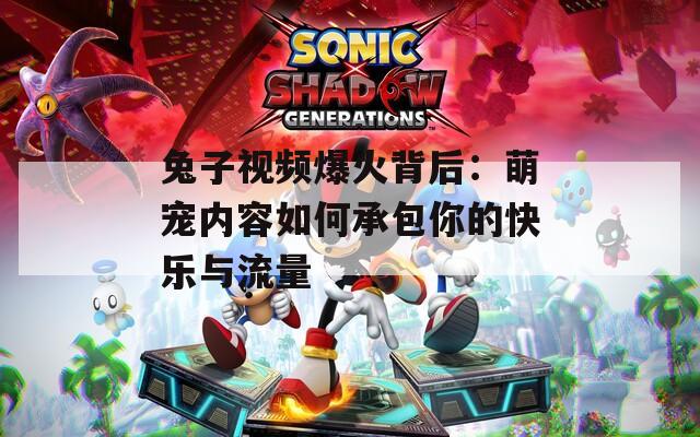 兔子视频爆火背后：萌宠内容如何承包你的快乐与流量
