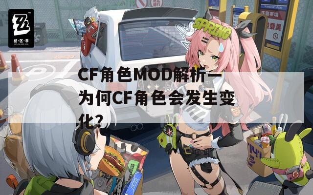 CF角色MOD解析—为何CF角色会发生变化？
