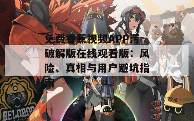 免费香蕉视频APP污破解版在线观看版：风险、真相与用户避坑指南