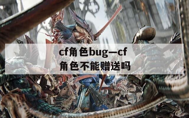 cf角色bug—cf角色不能赠送吗