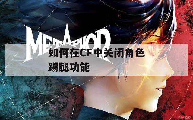 如何在CF中关闭角色踢腿功能