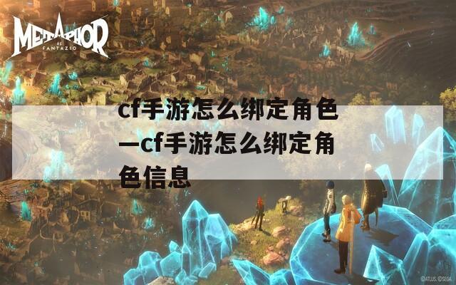 cf手游怎么绑定角色—cf手游怎么绑定角色信息