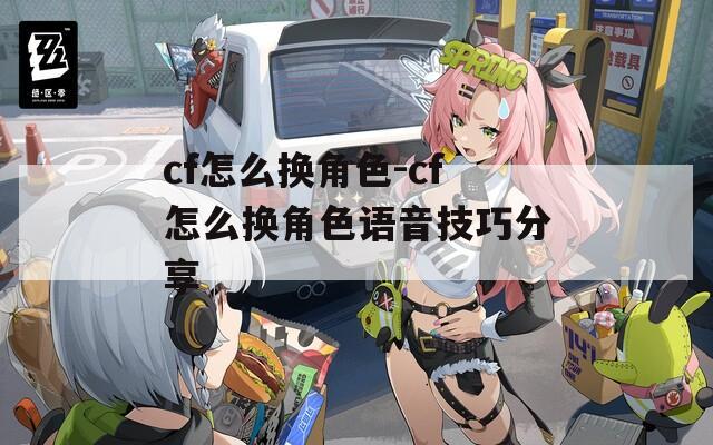 cf怎么换角色-cf怎么换角色语音技巧分享