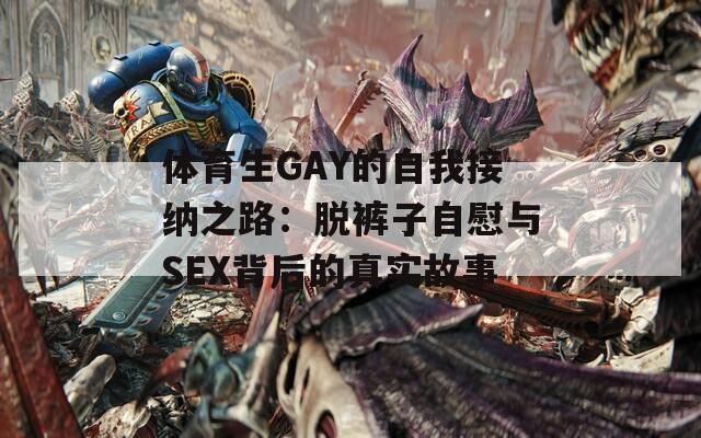 体育生GAY的自我接纳之路：脱裤子自慰与SEX背后的真实故事