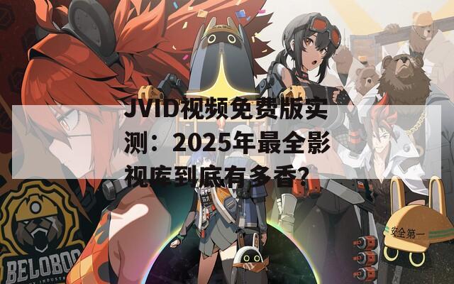 JVID视频免费版实测：2025年最全影视库到底有多香？