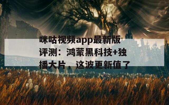 咪咕视频app最新版评测：鸿蒙黑科技+独播大片，这波更新值了