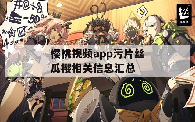 樱桃视频app污片丝瓜樱相关信息汇总